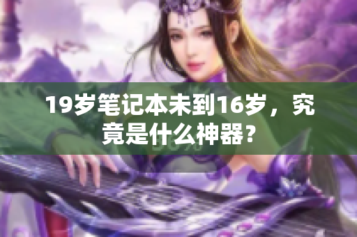 19岁笔记本未到16岁，究竟是什么神器？