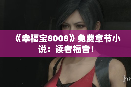 《幸福宝8008》免费章节小说：读者福音！