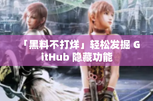 「黑料不打烊」轻松发掘 GitHub 隐藏功能