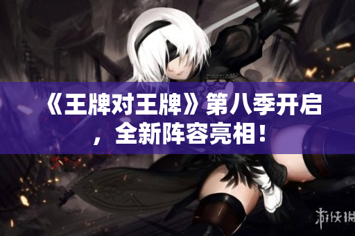 《王牌对王牌》第八季开启，全新阵容亮相！