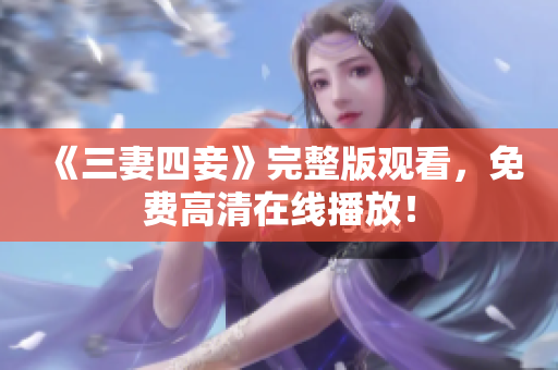 《三妻四妾》完整版观看，免费高清在线播放！
