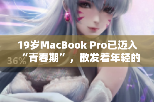 19岁MacBook Pro已迈入“青春期”，散发着年轻的活力
