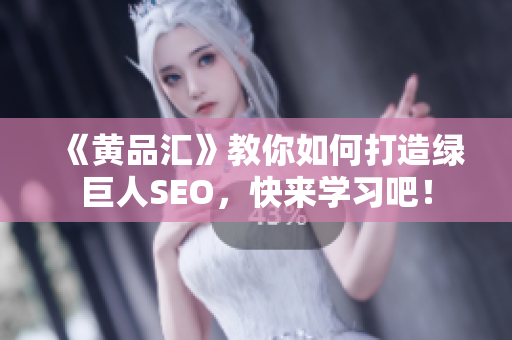 《黄品汇》教你如何打造绿巨人SEO，快来学习吧！