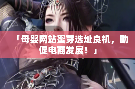 「母婴网站蜜芽选址良机，助促电商发展！」