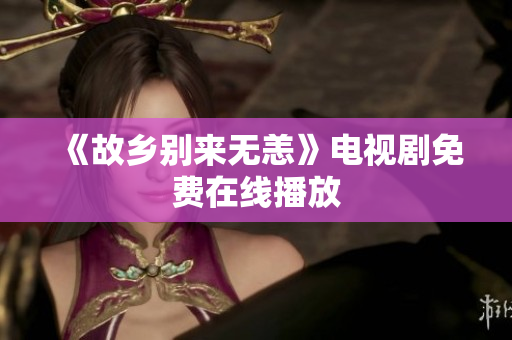 《故乡别来无恙》电视剧免费在线播放