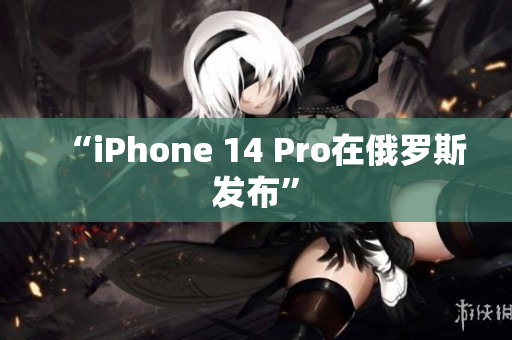 “iPhone 14 Pro在俄罗斯发布”