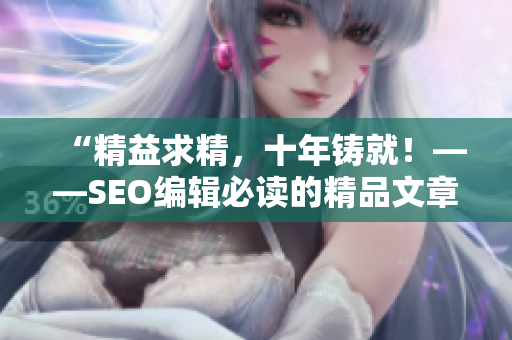 “精益求精，十年铸就！——SEO编辑必读的精品文章”