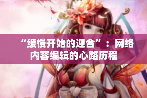 “缓慢开始的迎合”：网络内容编辑的心路历程
