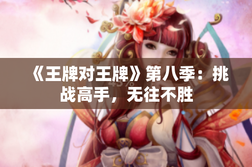 《王牌对王牌》第八季：挑战高手，无往不胜