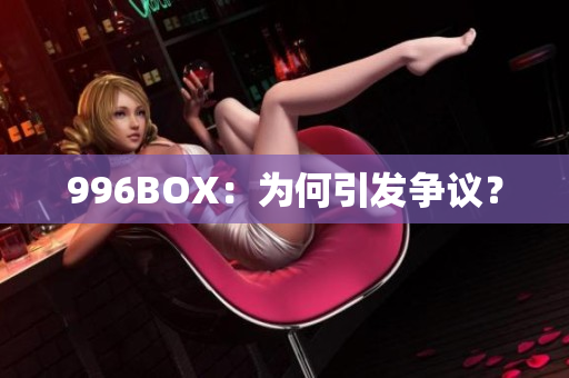 996BOX：为何引发争议？