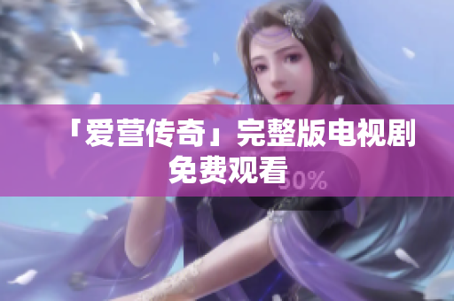 「爱营传奇」完整版电视剧免费观看