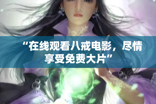 “在线观看八戒电影，尽情享受免费大片”