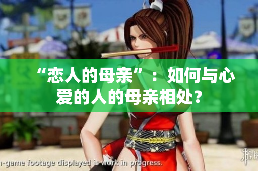 “恋人的母亲”：如何与心爱的人的母亲相处？