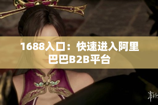 1688入口：快速进入阿里巴巴B2B平台