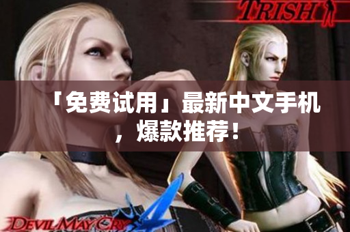 「免费试用」最新中文手机，爆款推荐！