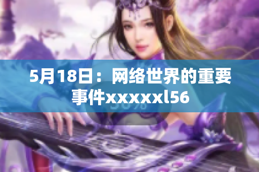 5月18日：网络世界的重要事件xxxxxl56