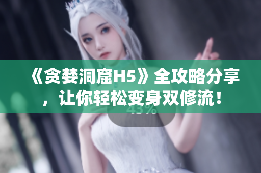 《贪婪洞窟H5》全攻略分享，让你轻松变身双修流！