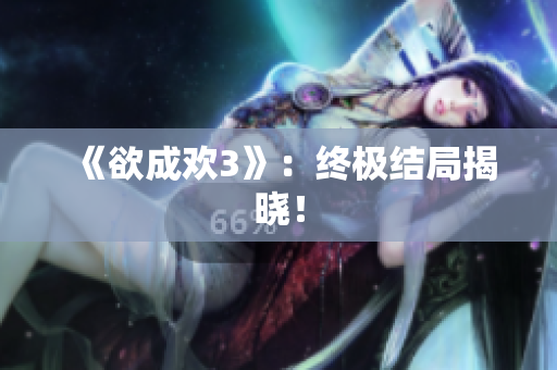 《欲成欢3》：终极结局揭晓！