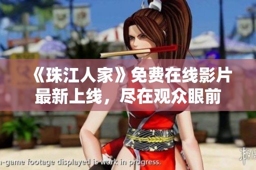《珠江人家》免费在线影片最新上线，尽在观众眼前