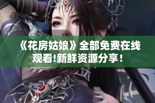 《花房姑娘》全部免费在线观看!新鲜资源分享！