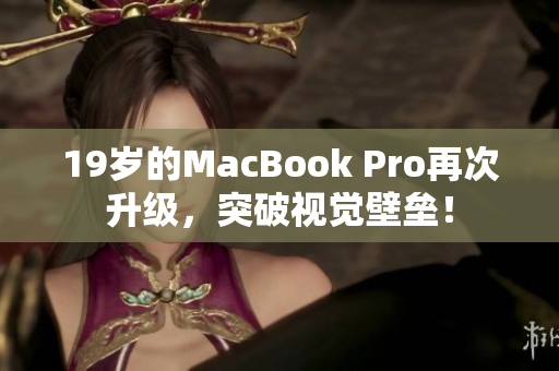 19岁的MacBook Pro再次升级，突破视觉壁垒！