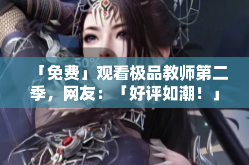 「免费」观看极品教师第二季，网友：「好评如潮！」