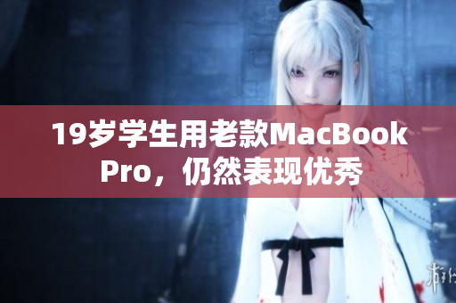 19岁学生用老款MacBook Pro，仍然表现优秀