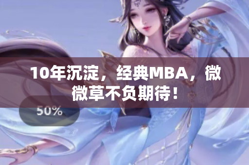 10年沉淀，经典MBA，微微草不负期待！