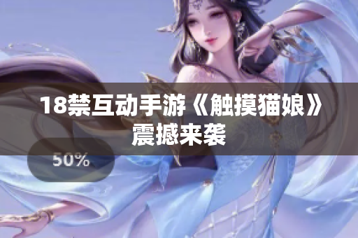 18禁互动手游《触摸猫娘》震撼来袭