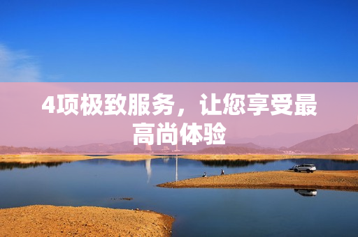 4项极致服务，让您享受最高尚体验