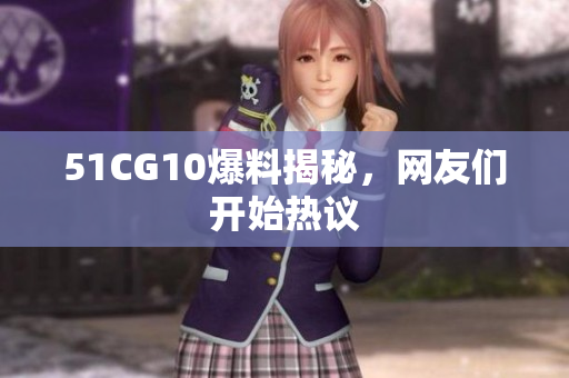 51CG10爆料揭秘，网友们开始热议