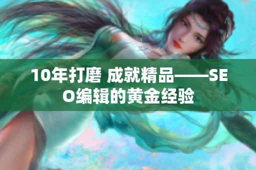 10年打磨 成就精品——SEO编辑的黄金经验