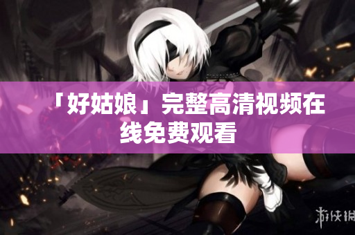 「好姑娘」完整高清视频在线免费观看