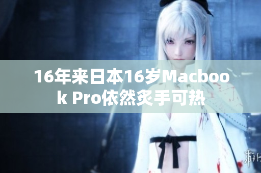 16年来日本16岁Macbook Pro依然炙手可热