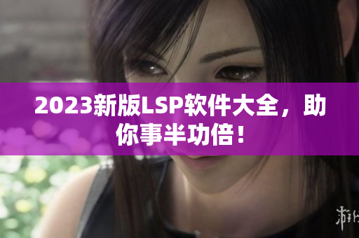 2023新版LSP软件大全，助你事半功倍！