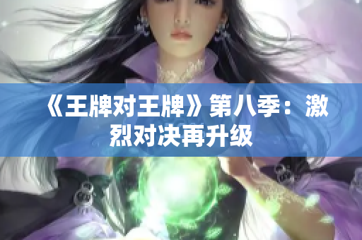 《王牌对王牌》第八季：激烈对决再升级