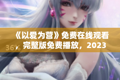 《以爱为营》免费在线观看，完整版免费播放，2023重磅来袭