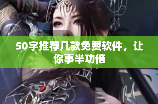 50字推荐几款免费软件，让你事半功倍