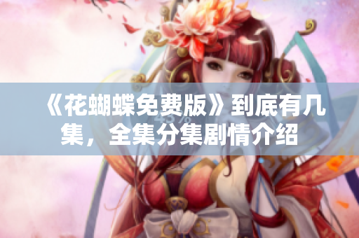 《花蝴蝶免费版》到底有几集，全集分集剧情介绍