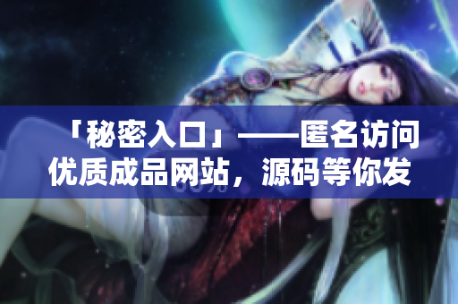 「秘密入口」——匿名访问优质成品网站，源码等你发掘！