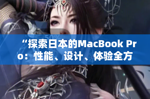 “探索日本的MacBook Pro：性能、设计、体验全方位解析”