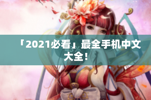 「2021必看」最全手机中文大全！