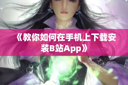 《教你如何在手机上下载安装B站App》