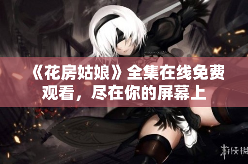 《花房姑娘》全集在线免费观看，尽在你的屏幕上