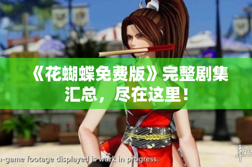 《花蝴蝶免费版》完整剧集汇总，尽在这里！