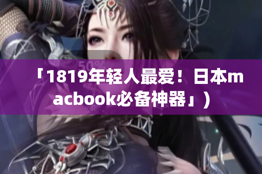 「1819年轻人最爱！日本macbook必备神器」)