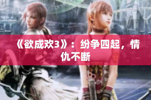 《欲成欢3》：纷争四起，情仇不断