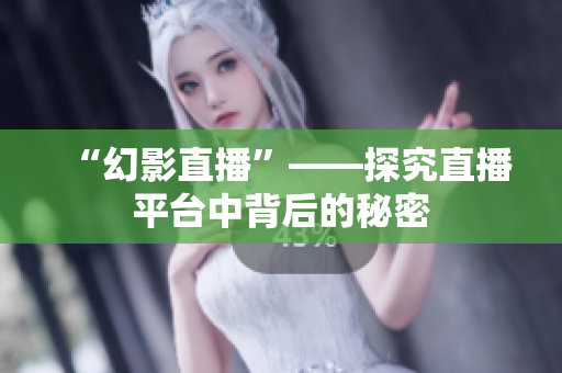 “幻影直播”——探究直播平台中背后的秘密