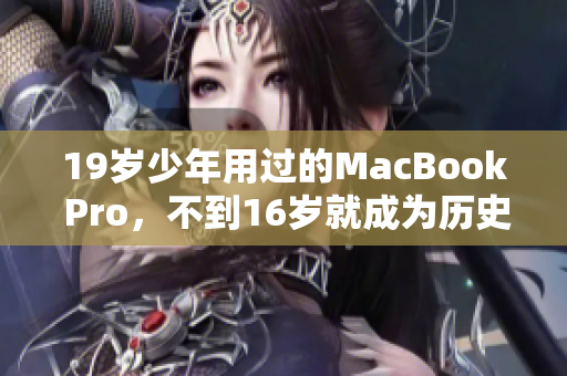 19岁少年用过的MacBook Pro，不到16岁就成为历史？
