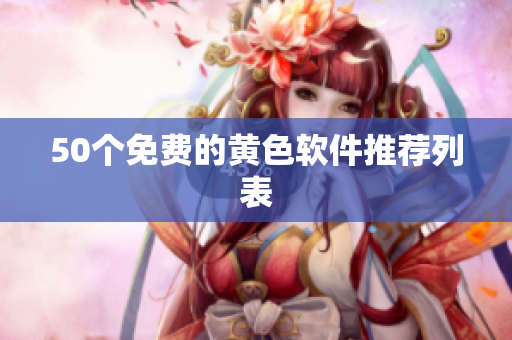 50个免费的黄色软件推荐列表